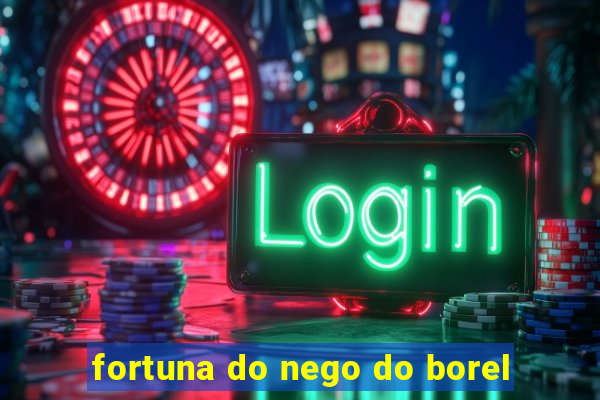 fortuna do nego do borel